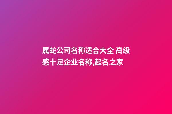 属蛇公司名称适合大全 高级感十足企业名称,起名之家-第1张-公司起名-玄机派